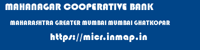 MAHANAGAR COOPERATIVE BANK  MAHARASHTRA GREATER MUMBAI MUMBAI GHATKOPAR  micr code